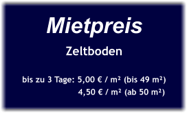 Mietpreis Zeltboden  bis zu 3 Tage: 5,00 € / m² (bis 49 m²)                       4,50 € / m² (ab 50 m²)