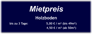 Mietpreis Holzboden bis zu 3 Tage:		5,00 € / m² (bis 49m²)		                        4,50 € / m² (ab 50m²)