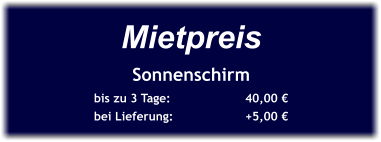 Mietpreis Sonnenschirm bis zu 3 Tage:		40,00 € bei Lieferung:		+5,00 €