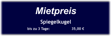 Mietpreis Spiegelkugel bis zu 3 Tage:		35,00 €