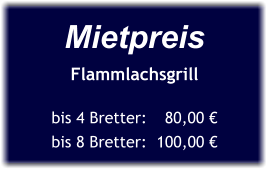 Mietpreis Flammlachsgrill  bis 4 Bretter:	80,00 € bis 8 Bretter:  100,00 €