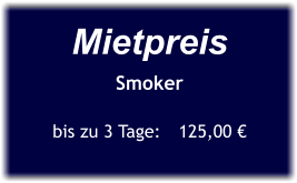 Mietpreis Smoker  bis zu 3 Tage:	125,00 €