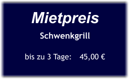 Mietpreis Schwenkgrill  bis zu 3 Tage:	45,00 €