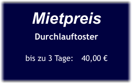 Mietpreis Durchlauftoster  bis zu 3 Tage:	40,00 €