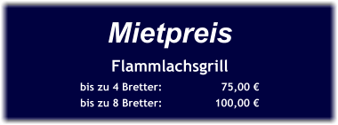 Mietpreis Flammlachsgrill bis zu 4 Bretter:		  75,00 € bis zu 8 Bretter:		100,00 €