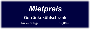 Mietpreis Getränkekühlschrank bis zu 3 Tage:		  35,00 €