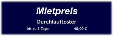 Mietpreis Durchlauftoster bis zu 3 Tage:		  40,00 €