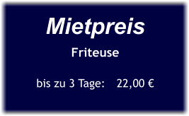 Mietpreis Friteuse  bis zu 3 Tage:	22,00 €