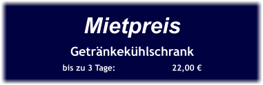 Mietpreis Getränkekühlschrank bis zu 3 Tage:		  22,00 €