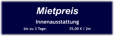 Mietpreis Innenausstattung bis zu 3 Tage:		35,00 € / 2m