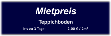 Mietpreis Teppichboden bis zu 3 Tage:		2,00 € / 2m²