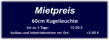 Mietpreis 60cm Kugelleuchte bis zu 3 Tage:		15,00 € Aufbau und Inbetriebnahme vor Ort: 		+5,00 €