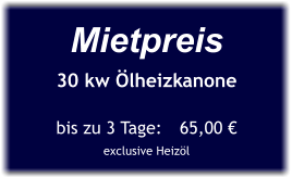 Mietpreis 30 kw Ölheizkanone  bis zu 3 Tage:	65,00 € exclusive Heizöl
