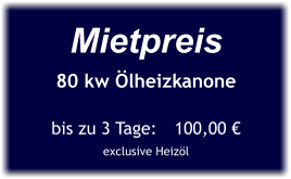 Mietpreis 80 kw Ölheizkanone  bis zu 3 Tage:	100,00 € exclusive Heizöl