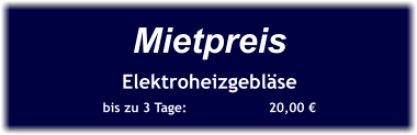 Mietpreis Elektroheizgebläse bis zu 3 Tage:		20,00 €