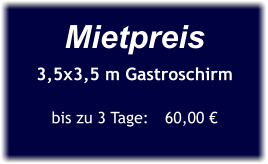 Mietpreis 3,5x3,5 m Gastroschirm  bis zu 3 Tage:	60,00 €