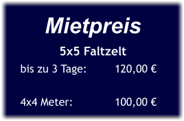 Mietpreis 5x5 Faltzelt bis zu 3 Tage:	     120,00 €  4x4 Meter:	     100,00 €