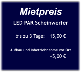 Mietpreis LED PAR Scheinwerfer  bis zu 3 Tage:	15,00 €  Aufbau und Inbetriebnahme vor Ort 			+5,00 €